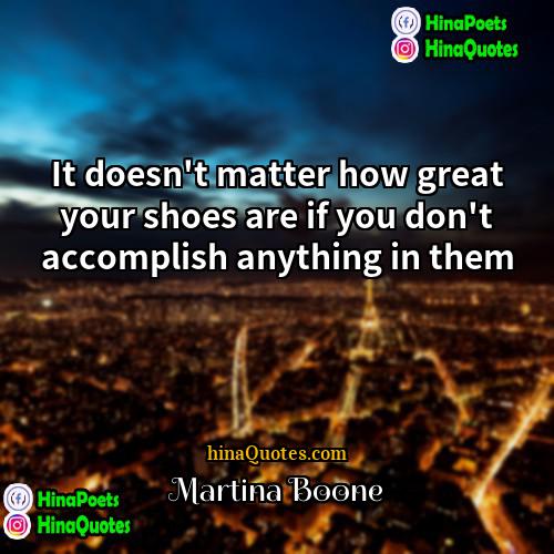 Martina Boone Quotes | It doesn't matter how great your shoes
